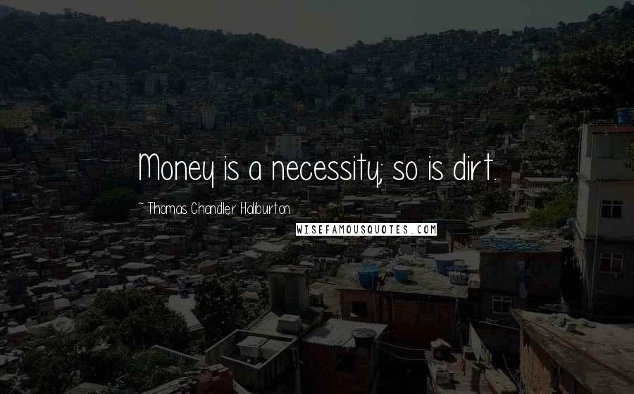 Thomas Chandler Haliburton Quotes: Money is a necessity; so is dirt.