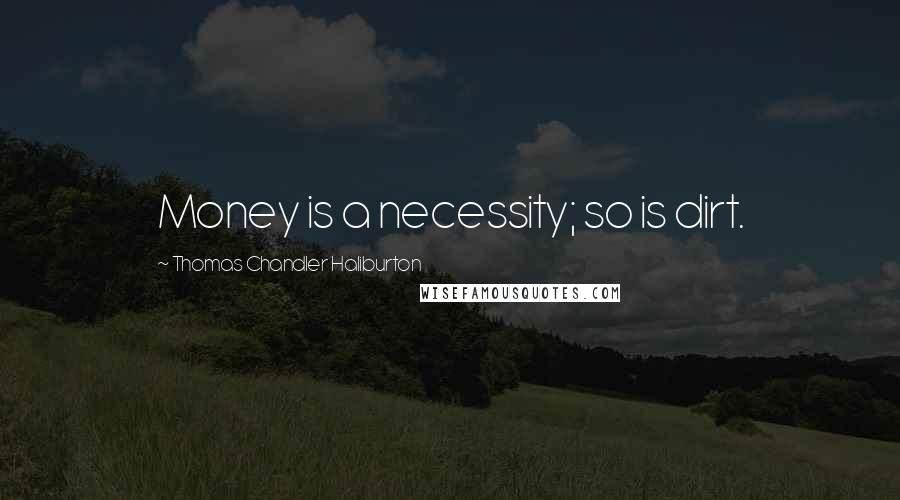 Thomas Chandler Haliburton Quotes: Money is a necessity; so is dirt.