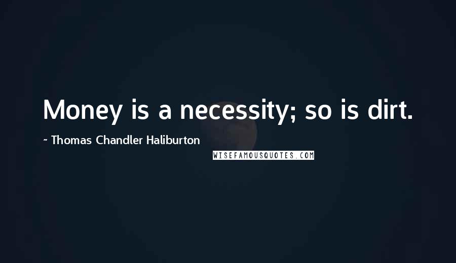 Thomas Chandler Haliburton Quotes: Money is a necessity; so is dirt.