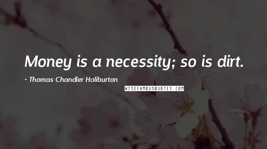 Thomas Chandler Haliburton Quotes: Money is a necessity; so is dirt.