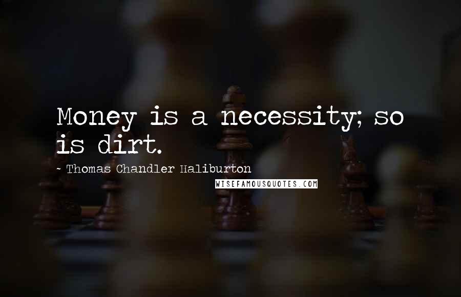 Thomas Chandler Haliburton Quotes: Money is a necessity; so is dirt.