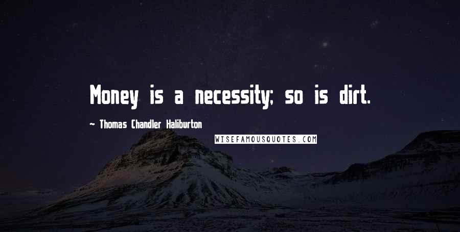 Thomas Chandler Haliburton Quotes: Money is a necessity; so is dirt.