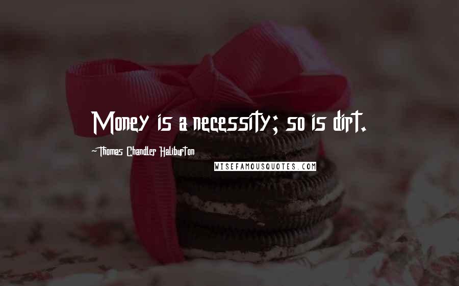 Thomas Chandler Haliburton Quotes: Money is a necessity; so is dirt.