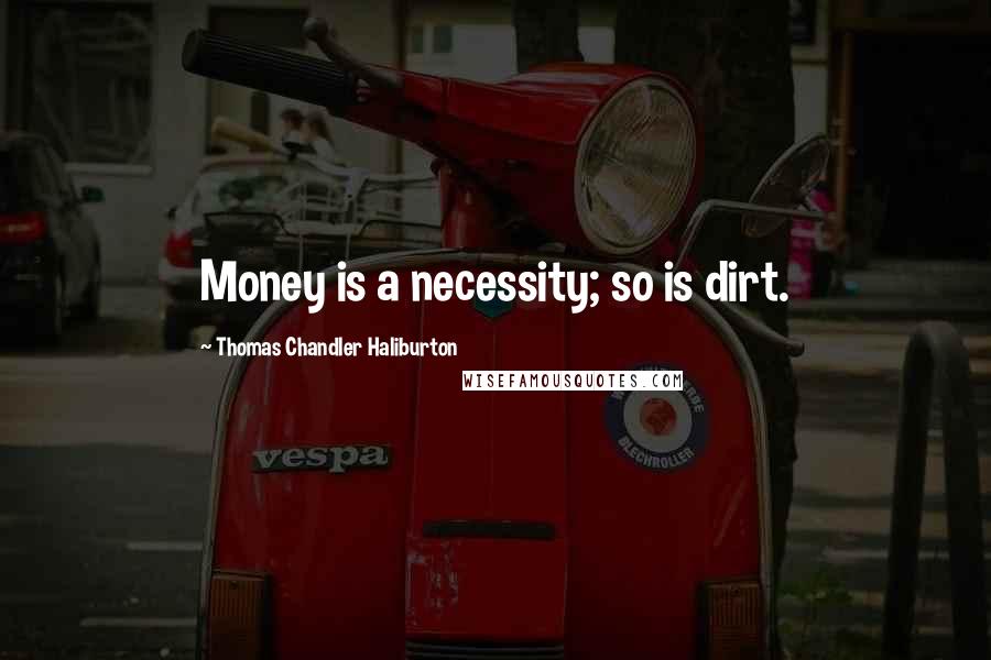 Thomas Chandler Haliburton Quotes: Money is a necessity; so is dirt.