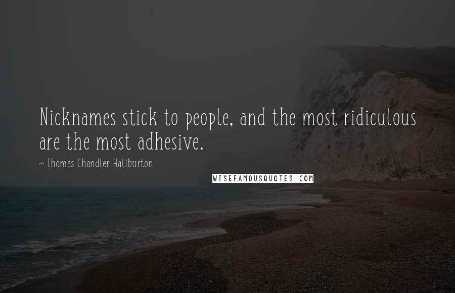 Thomas Chandler Haliburton Quotes: Nicknames stick to people, and the most ridiculous are the most adhesive.