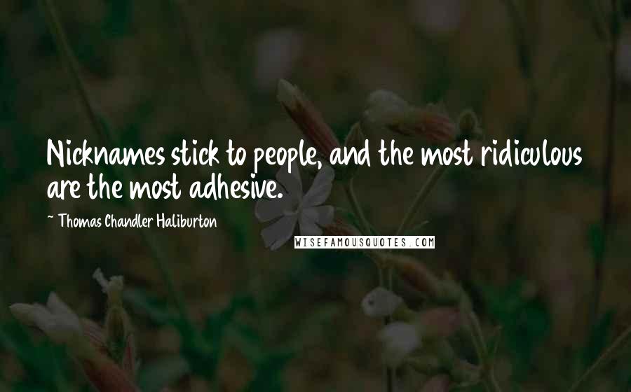 Thomas Chandler Haliburton Quotes: Nicknames stick to people, and the most ridiculous are the most adhesive.