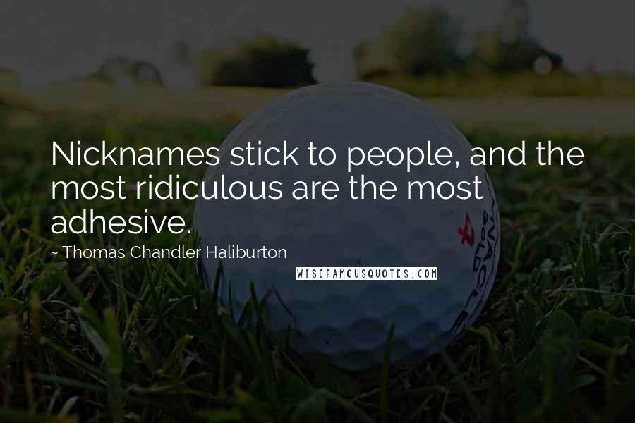 Thomas Chandler Haliburton Quotes: Nicknames stick to people, and the most ridiculous are the most adhesive.