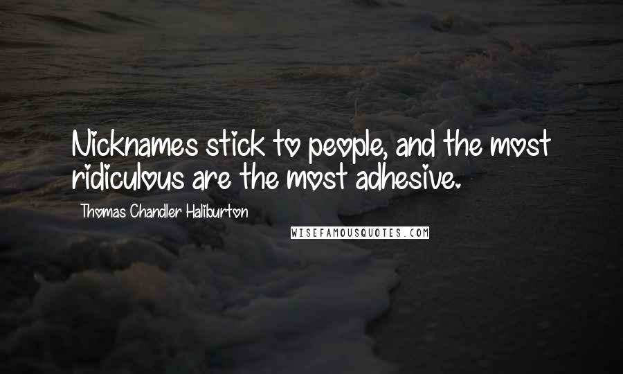 Thomas Chandler Haliburton Quotes: Nicknames stick to people, and the most ridiculous are the most adhesive.