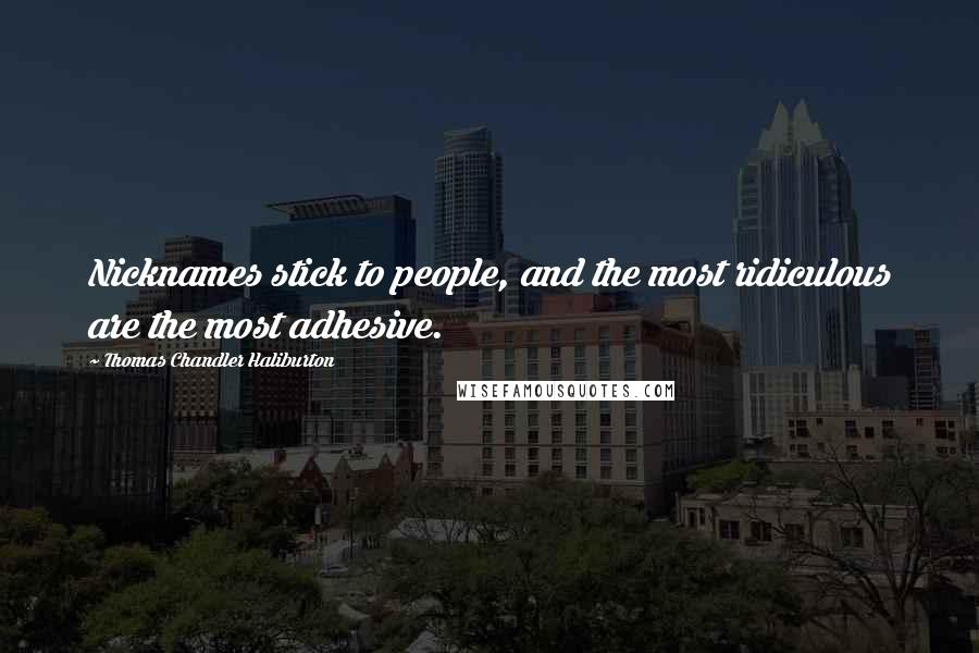 Thomas Chandler Haliburton Quotes: Nicknames stick to people, and the most ridiculous are the most adhesive.