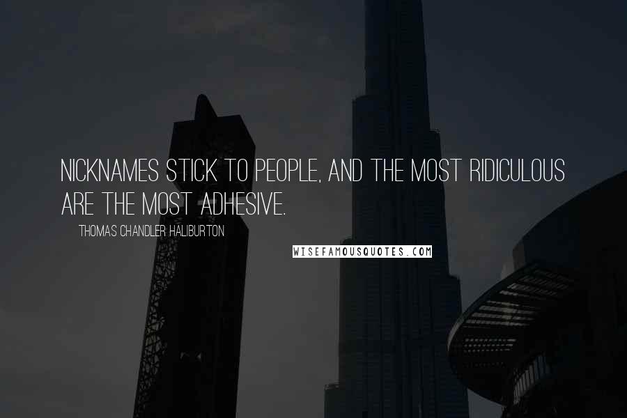 Thomas Chandler Haliburton Quotes: Nicknames stick to people, and the most ridiculous are the most adhesive.