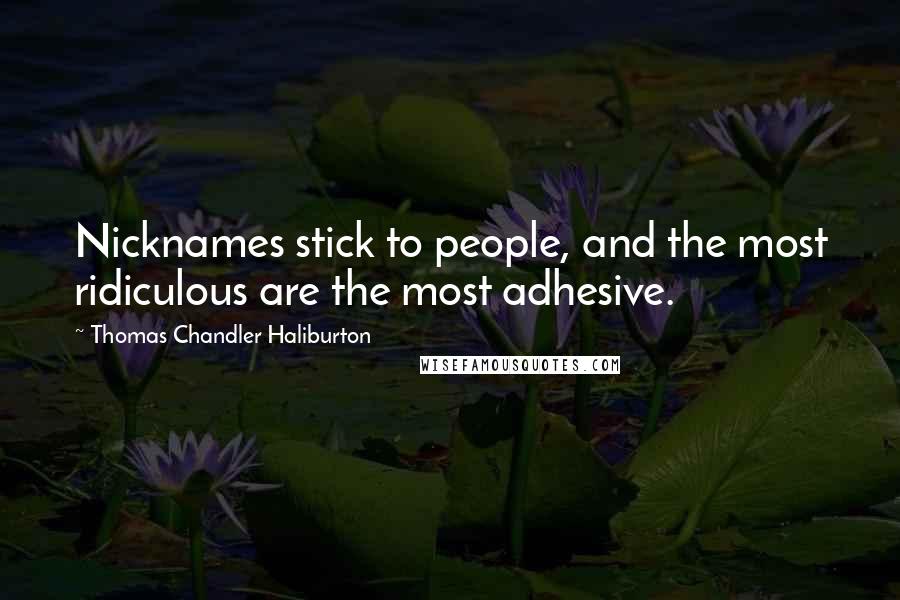 Thomas Chandler Haliburton Quotes: Nicknames stick to people, and the most ridiculous are the most adhesive.