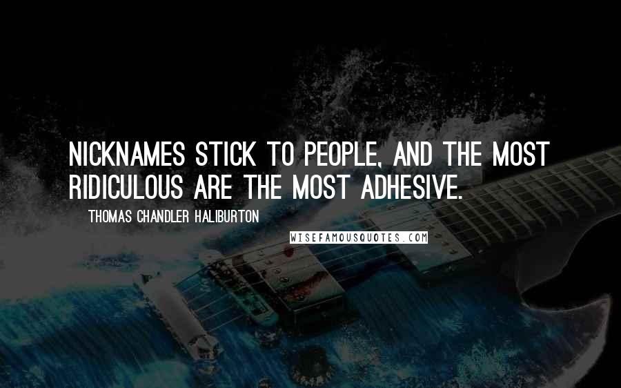 Thomas Chandler Haliburton Quotes: Nicknames stick to people, and the most ridiculous are the most adhesive.