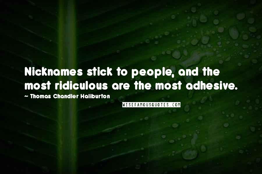 Thomas Chandler Haliburton Quotes: Nicknames stick to people, and the most ridiculous are the most adhesive.