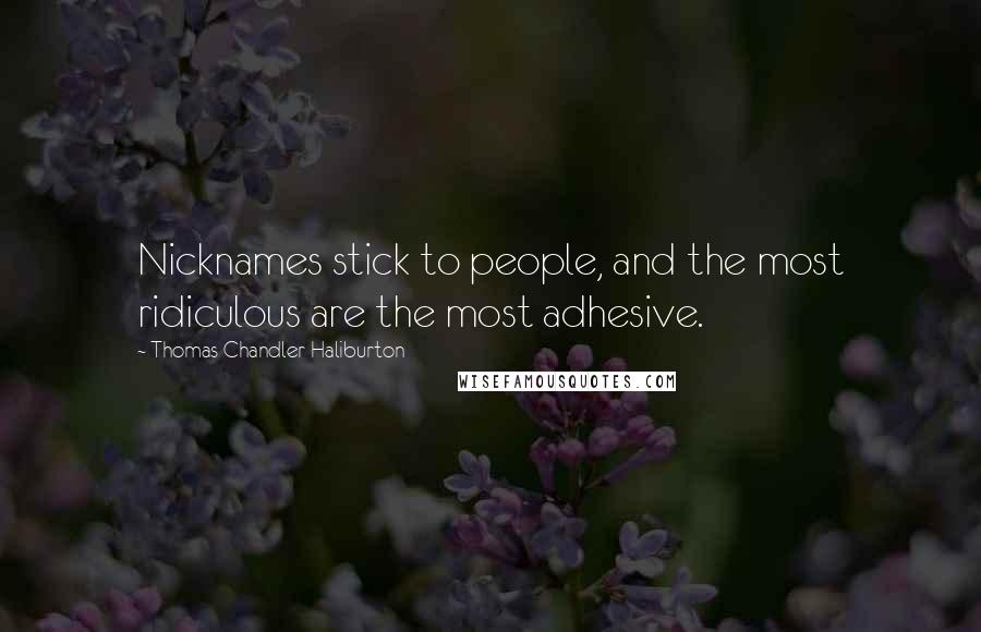 Thomas Chandler Haliburton Quotes: Nicknames stick to people, and the most ridiculous are the most adhesive.