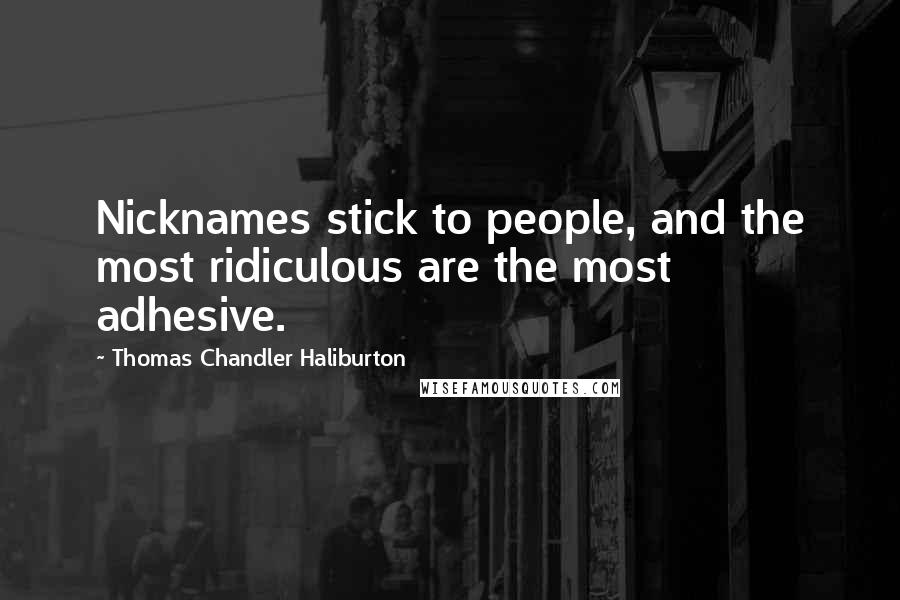 Thomas Chandler Haliburton Quotes: Nicknames stick to people, and the most ridiculous are the most adhesive.