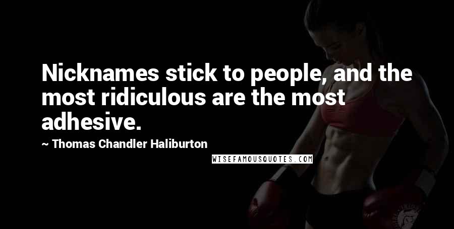 Thomas Chandler Haliburton Quotes: Nicknames stick to people, and the most ridiculous are the most adhesive.