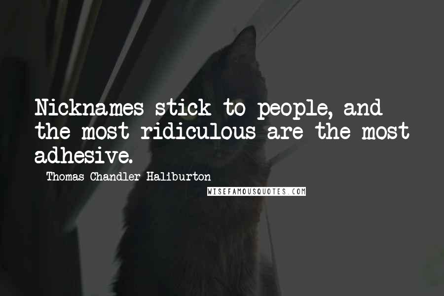 Thomas Chandler Haliburton Quotes: Nicknames stick to people, and the most ridiculous are the most adhesive.