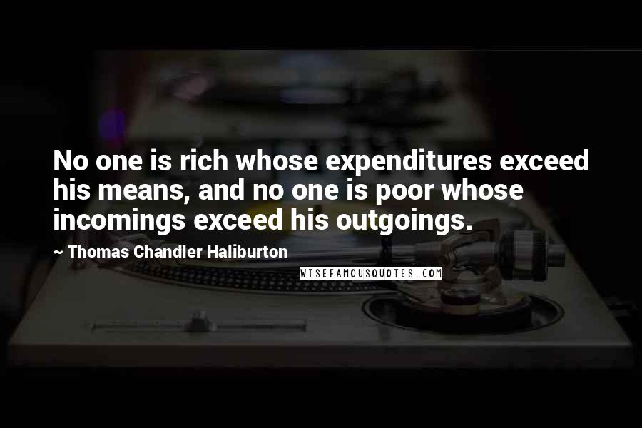 Thomas Chandler Haliburton Quotes: No one is rich whose expenditures exceed his means, and no one is poor whose incomings exceed his outgoings.