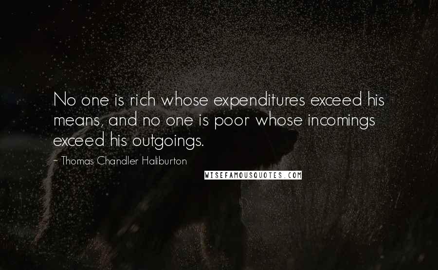 Thomas Chandler Haliburton Quotes: No one is rich whose expenditures exceed his means, and no one is poor whose incomings exceed his outgoings.