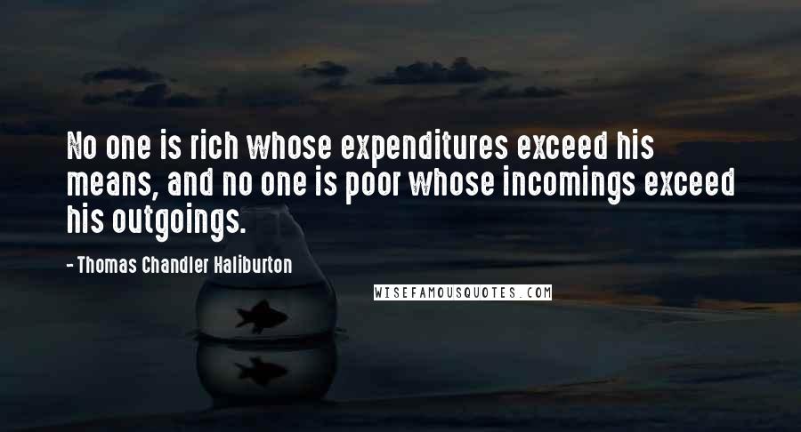 Thomas Chandler Haliburton Quotes: No one is rich whose expenditures exceed his means, and no one is poor whose incomings exceed his outgoings.