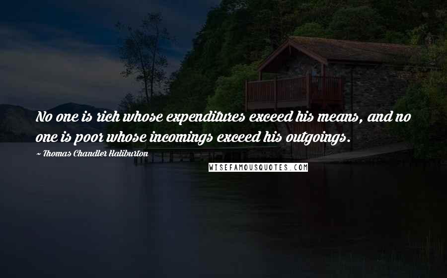 Thomas Chandler Haliburton Quotes: No one is rich whose expenditures exceed his means, and no one is poor whose incomings exceed his outgoings.