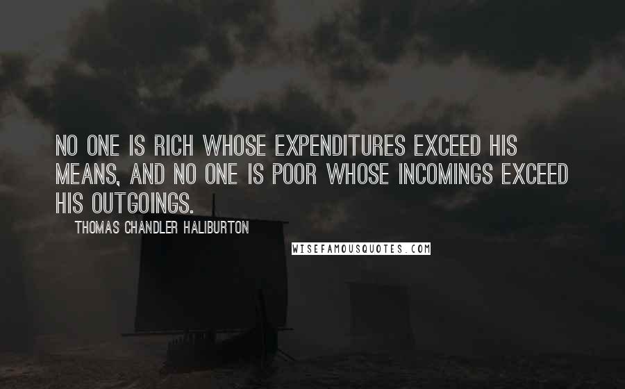 Thomas Chandler Haliburton Quotes: No one is rich whose expenditures exceed his means, and no one is poor whose incomings exceed his outgoings.