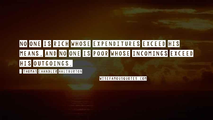 Thomas Chandler Haliburton Quotes: No one is rich whose expenditures exceed his means, and no one is poor whose incomings exceed his outgoings.