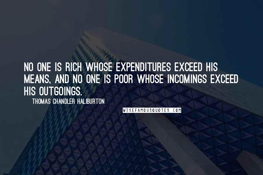 Thomas Chandler Haliburton Quotes: No one is rich whose expenditures exceed his means, and no one is poor whose incomings exceed his outgoings.