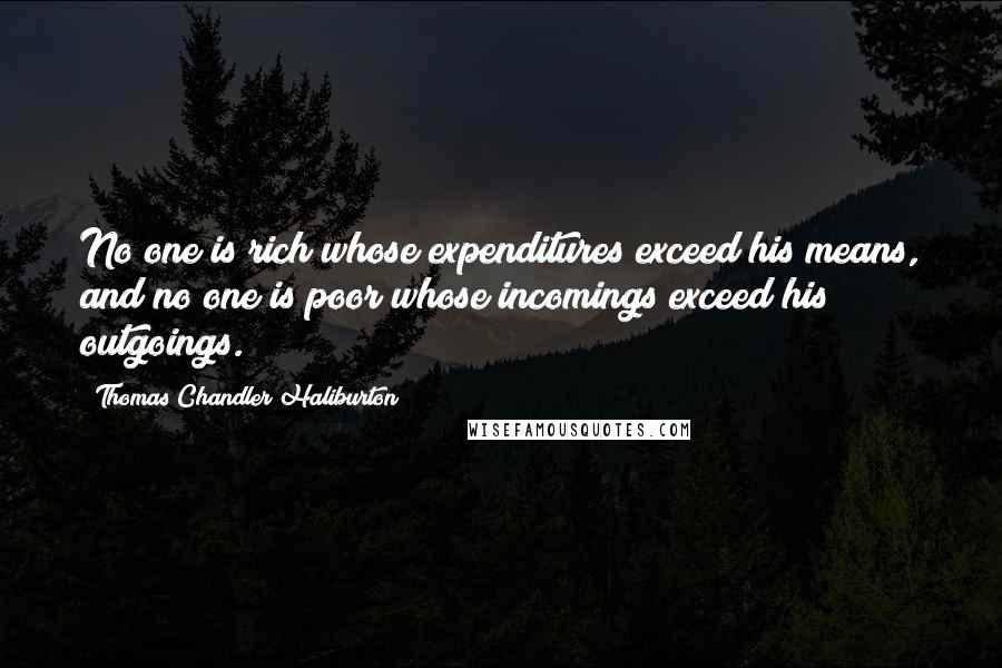 Thomas Chandler Haliburton Quotes: No one is rich whose expenditures exceed his means, and no one is poor whose incomings exceed his outgoings.
