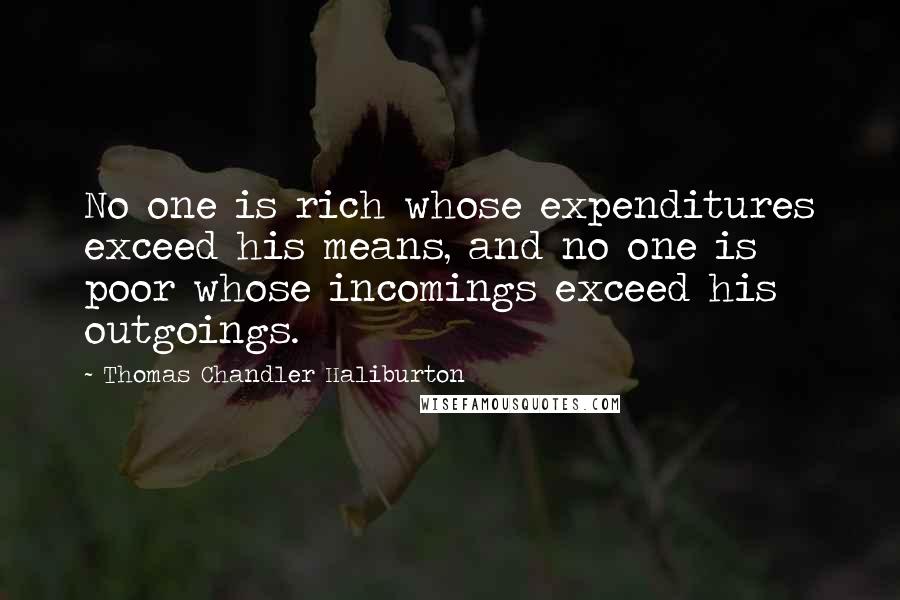 Thomas Chandler Haliburton Quotes: No one is rich whose expenditures exceed his means, and no one is poor whose incomings exceed his outgoings.