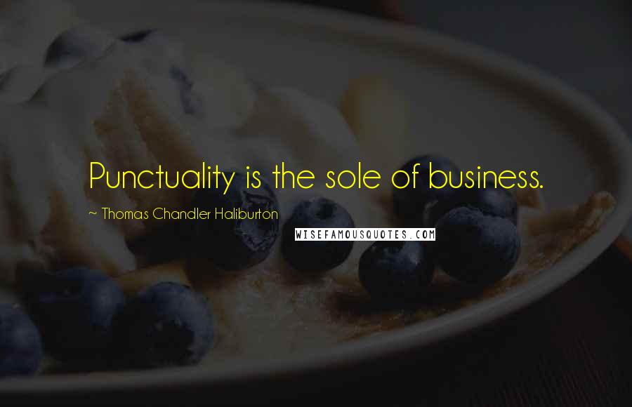 Thomas Chandler Haliburton Quotes: Punctuality is the sole of business.