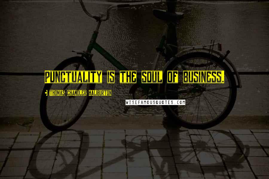 Thomas Chandler Haliburton Quotes: Punctuality is the soul of business.