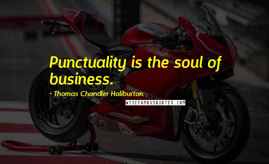 Thomas Chandler Haliburton Quotes: Punctuality is the soul of business.