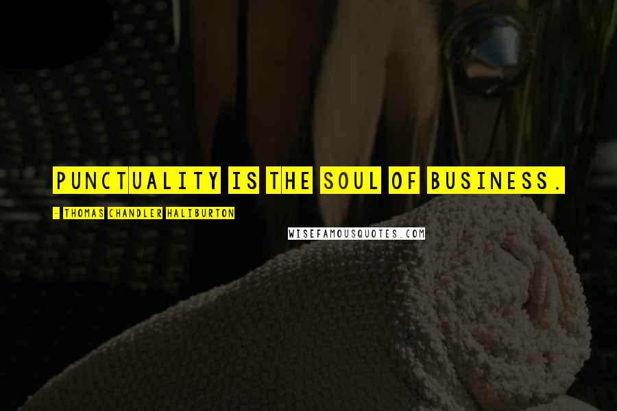 Thomas Chandler Haliburton Quotes: Punctuality is the soul of business.