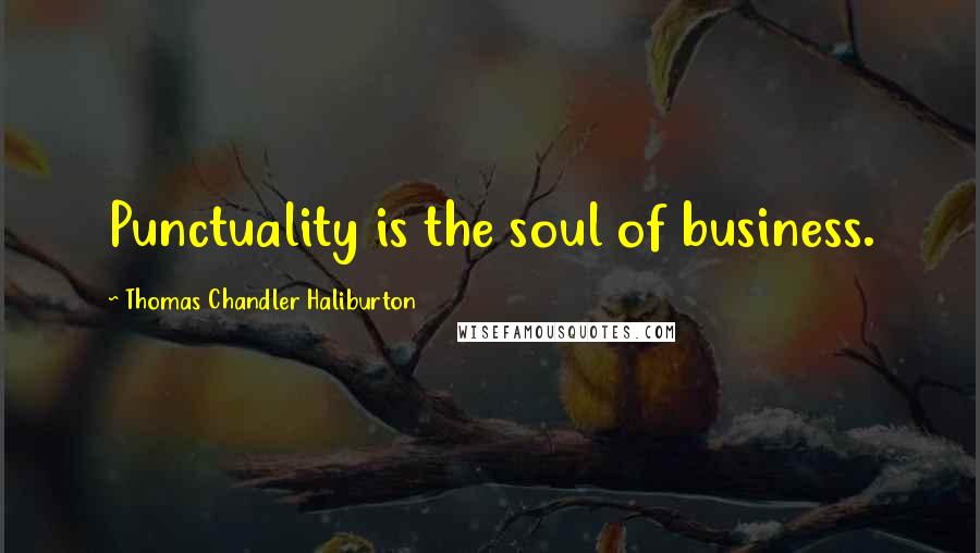 Thomas Chandler Haliburton Quotes: Punctuality is the soul of business.