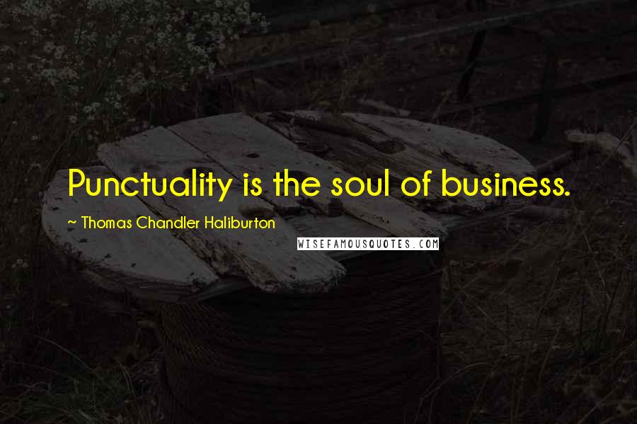 Thomas Chandler Haliburton Quotes: Punctuality is the soul of business.