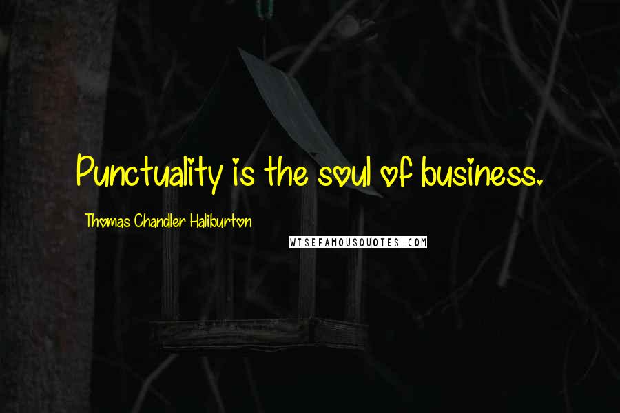 Thomas Chandler Haliburton Quotes: Punctuality is the soul of business.