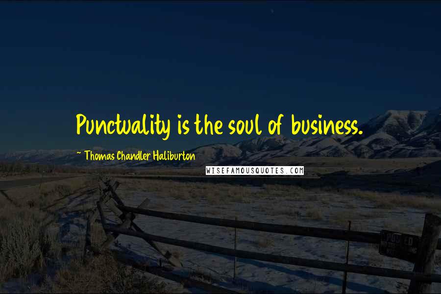 Thomas Chandler Haliburton Quotes: Punctuality is the soul of business.