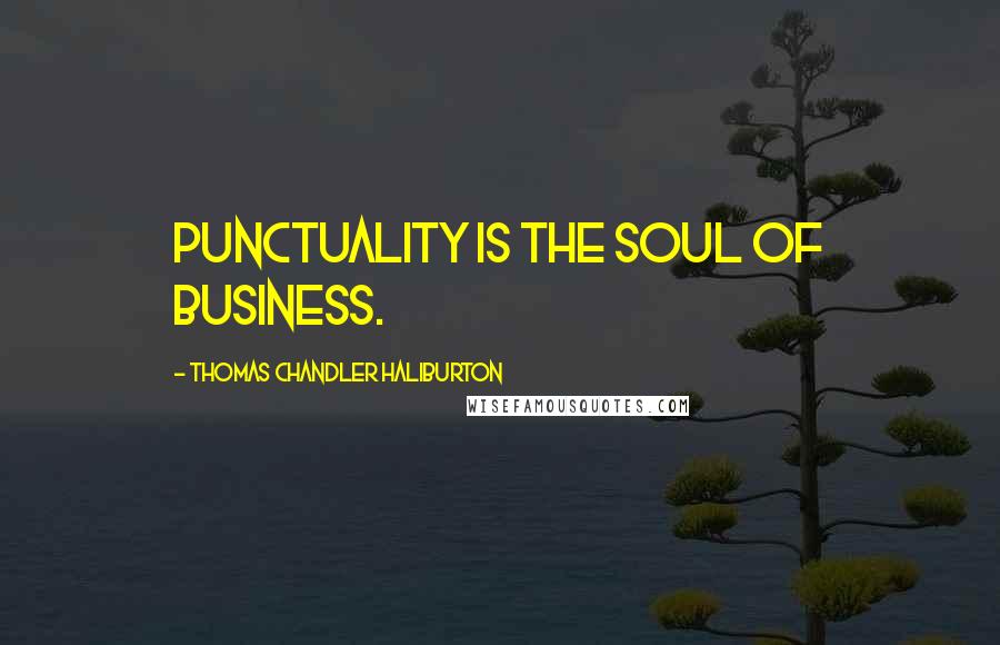 Thomas Chandler Haliburton Quotes: Punctuality is the soul of business.