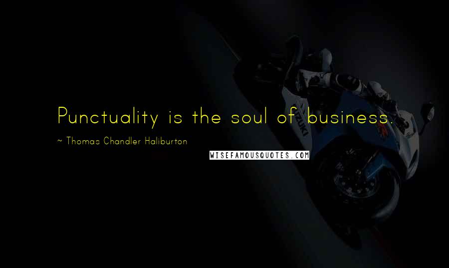 Thomas Chandler Haliburton Quotes: Punctuality is the soul of business.