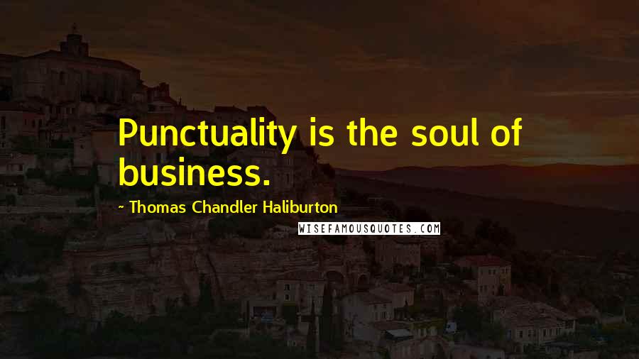 Thomas Chandler Haliburton Quotes: Punctuality is the soul of business.