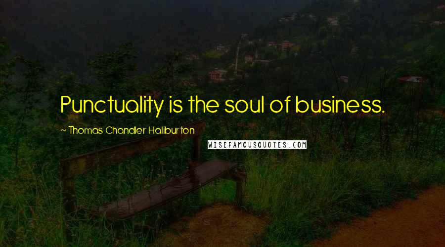 Thomas Chandler Haliburton Quotes: Punctuality is the soul of business.