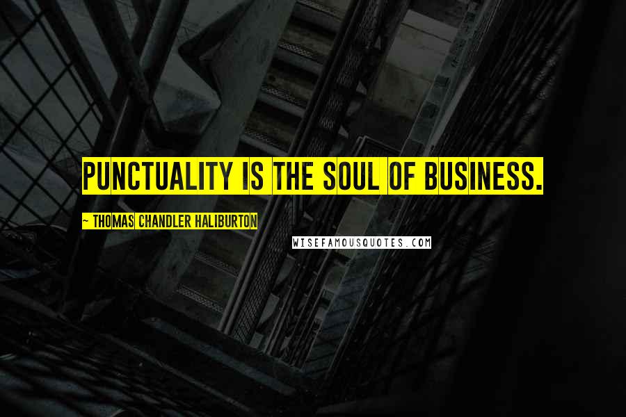 Thomas Chandler Haliburton Quotes: Punctuality is the soul of business.