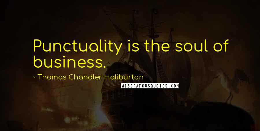 Thomas Chandler Haliburton Quotes: Punctuality is the soul of business.