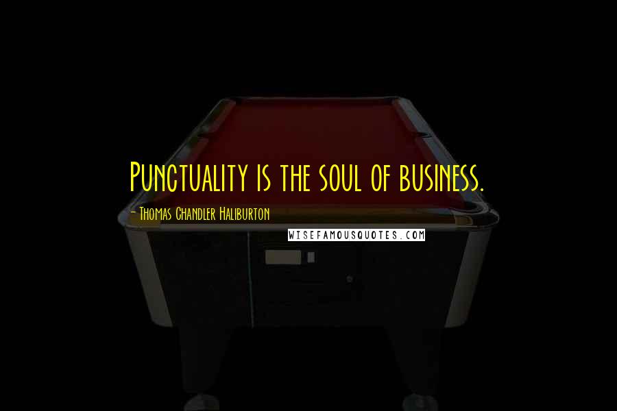 Thomas Chandler Haliburton Quotes: Punctuality is the soul of business.