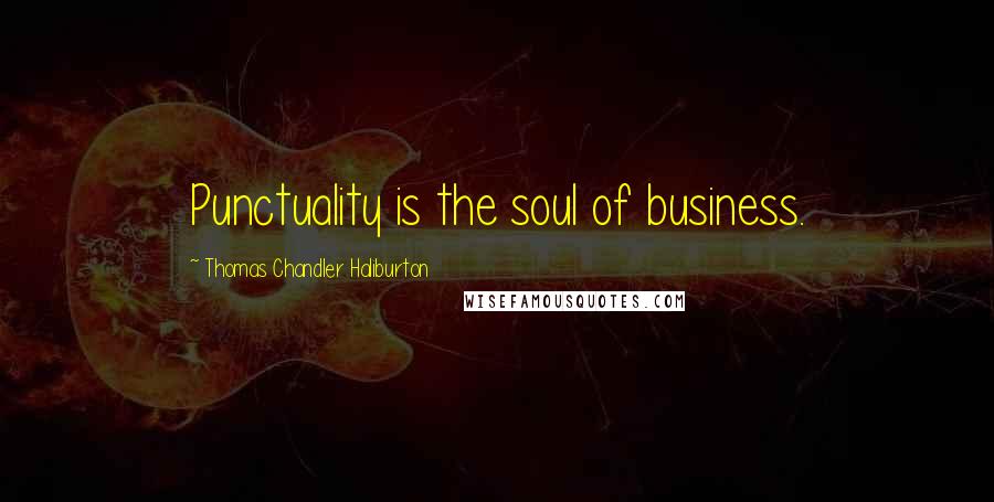 Thomas Chandler Haliburton Quotes: Punctuality is the soul of business.