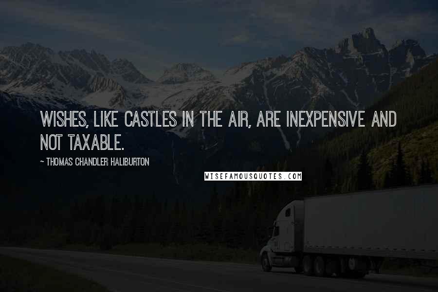 Thomas Chandler Haliburton Quotes: Wishes, like castles in the air, are inexpensive and not taxable.