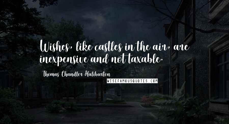 Thomas Chandler Haliburton Quotes: Wishes, like castles in the air, are inexpensive and not taxable.