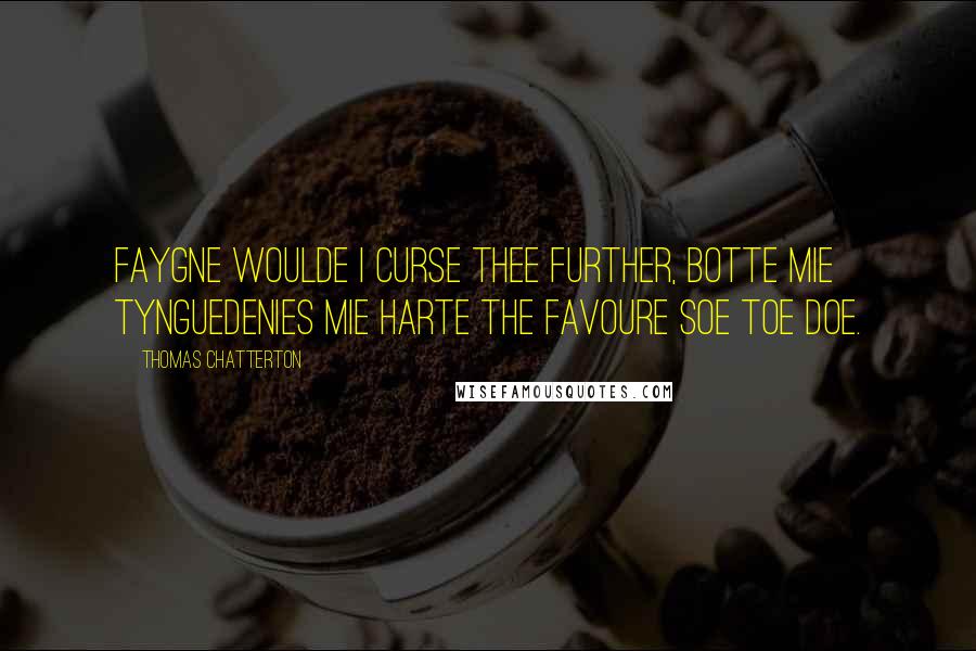 Thomas Chatterton Quotes: Faygne woulde I curse thee further, botte mie tyngueDenies mie harte the favoure soe toe doe.