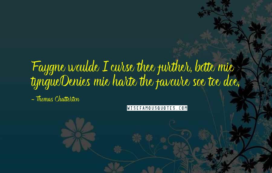 Thomas Chatterton Quotes: Faygne woulde I curse thee further, botte mie tyngueDenies mie harte the favoure soe toe doe.